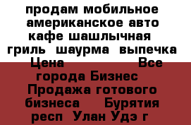 продам мобильное американское авто-кафе шашлычная, гриль, шаурма, выпечка › Цена ­ 1 500 000 - Все города Бизнес » Продажа готового бизнеса   . Бурятия респ.,Улан-Удэ г.